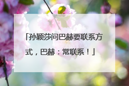 孙颖莎问巴赫要联系方式，巴赫：常联系！