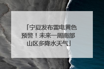 宁夏发布雷电黄色预警！未来一周南部山区多降水天气