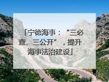 宁德海事：“三必查、三公开”，提升海事法治建设