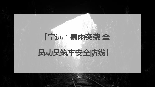 宁远：暴雨突袭 全员动员筑牢安全防线