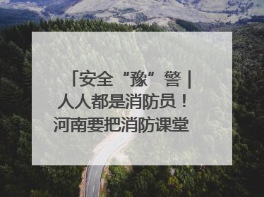 安全“豫”警｜人人都是消防员！河南要把消防课堂搬进社区第一线