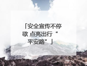 安全宣传不停歇 点亮出行“平安路”