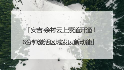 安吉·余村云上索道开通！6分钟激活区域发展新动能