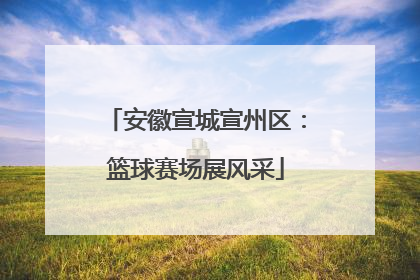 安徽宣城宣州区：篮球赛场展风采