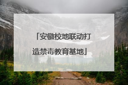 安徽校地联动打造禁毒教育基地