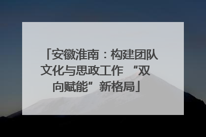 安徽淮南：构建团队文化与思政工作 “双向赋能”新格局