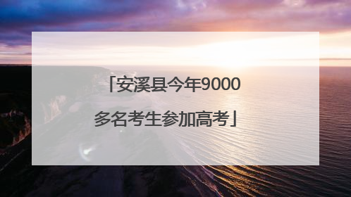 安溪县今年9000多名考生参加高考