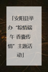 安阳县举办“粽情端午 香囊传情”主题活动