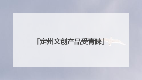 定州文创产品受青睐