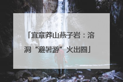 宜章莽山燕子岩：溶洞“避暑游”火出圈