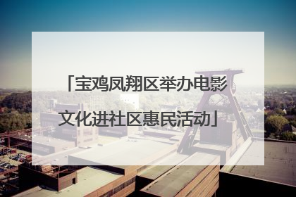 宝鸡凤翔区举办电影文化进社区惠民活动