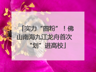 实力“圈粉”！佛山南海九江龙舟首次“划”进高校