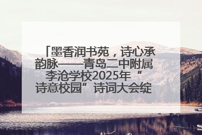 墨香润书苑，诗心承韵脉——青岛二中附属李沧学校2025年“诗意校园”诗词大会绽放文化华章