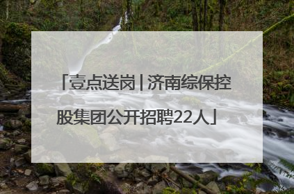 壹点送岗│济南综保控股集团公开招聘22人