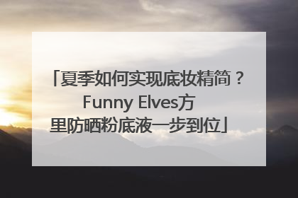 夏季如何实现底妆精简？Funny Elves方里防晒粉底液一步到位