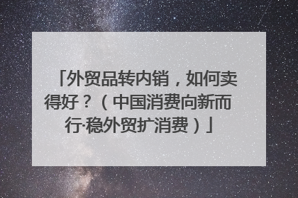外贸品转内销，如何卖得好？（中国消费向新而行·稳外贸扩消费）