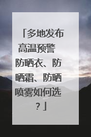 多地发布高温预警 防晒衣、防晒霜、防晒喷雾如何选？