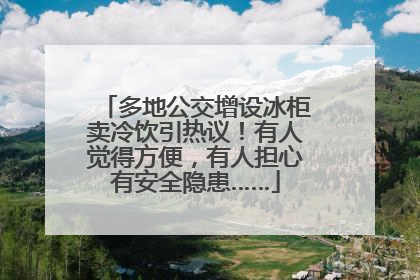 多地公交增设冰柜卖冷饮引热议！有人觉得方便，有人担心有安全隐患……