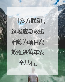 多方联动，这场应急救援演练为项目高效推进筑牢安全基石