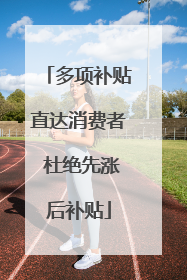 多项补贴直达消费者 杜绝先涨后补贴