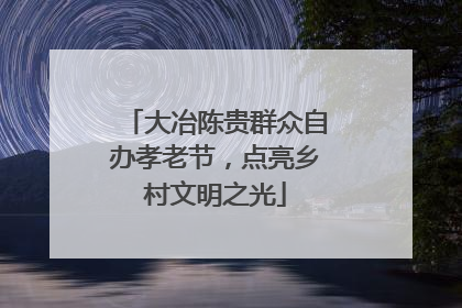 大冶陈贵群众自办孝老节，点亮乡村文明之光