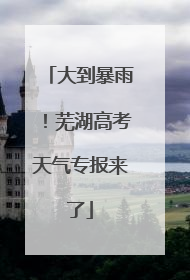 大到暴雨！芜湖高考天气专报来了