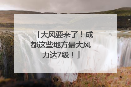 大风要来了！成都这些地方最大风力达7级！