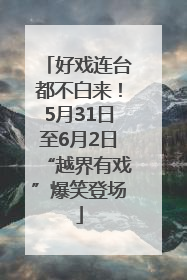 好戏连台都不白来！5月31日至6月2日“越界有戏”爆笑登场