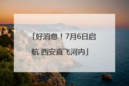 好消息！7月6日启航 西安直飞河内