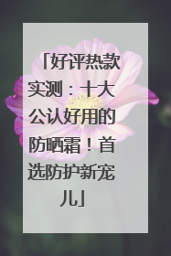 好评热款实测：十大公认好用的防晒霜！首选防护新宠儿