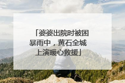 婆婆出院时被困暴雨中，黄石全城上演暖心救援