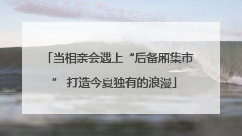 当相亲会遇上“后备厢集市” 打造今夏独有的浪漫
