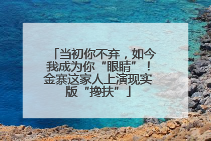 当初你不弃，如今我成为你“眼睛”！金寨这家人上演现实版“搀扶”