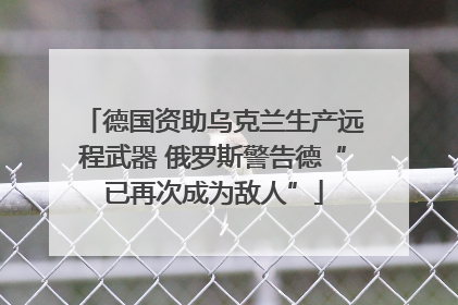德国资助乌克兰生产远程武器 俄罗斯警告德“已再次成为敌人”