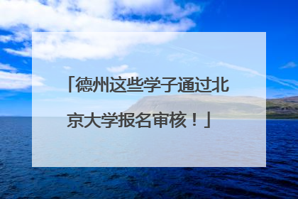 德州这些学子通过北京大学报名审核！