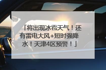 将出现冰雹天气！还有雷电大风+短时强降水！天津4区预警！