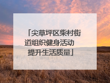 尖草坪区柴村街道组织健身活动 提升生活质量