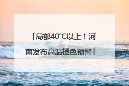 局部40℃以上！河南发布高温橙色预警