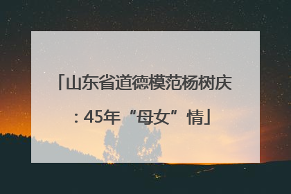 山东省道德模范杨树庆：45年“母女”情