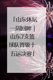 山东体坛一周回眸｜山东7支篮球队晋级十五运决赛