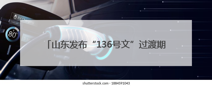 山东发布“136号文”过渡期文件，明确新能源电价结算方式