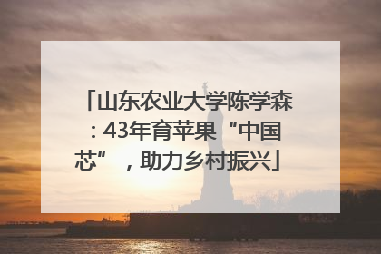 山东农业大学陈学森：43年育苹果“中国芯”，助力乡村振兴