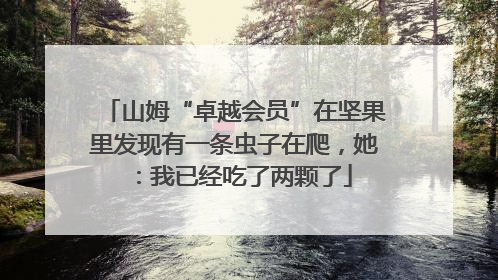 山姆“卓越会员”在坚果里发现有一条虫子在爬，她：我已经吃了两颗了