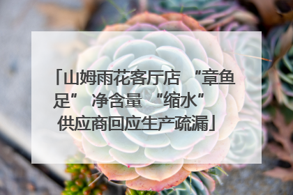 山姆雨花客厅店 “章鱼足” 净含量 “缩水” 供应商回应生产疏漏