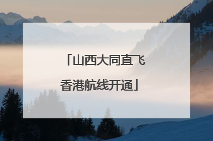 山西大同直飞香港航线开通
