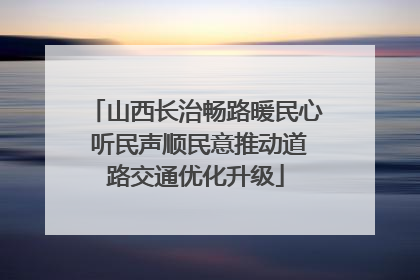 山西长治畅路暖民心 听民声顺民意推动道路交通优化升级