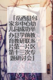 岳西县包家乡中心幼儿园成功举办县学前教育教研联系片第一片区第十三次专题研讨会