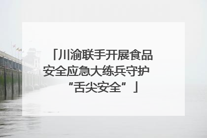 川渝联手开展食品安全应急大练兵守护“舌尖安全”