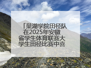 巢湖学院田径队在2025年安徽省学生体育联赛大学生田径比赛中喜获佳绩