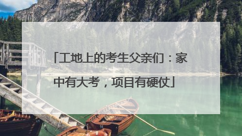 工地上的考生父亲们：家中有大考，项目有硬仗